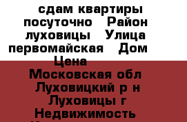 сдам квартиры посуточно › Район ­ луховицы › Улица ­ первомайская › Дом ­ 53 › Цена ­ 2 000 - Московская обл., Луховицкий р-н, Луховицы г. Недвижимость » Квартиры аренда посуточно   